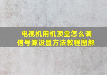 电视机用机顶盒怎么调信号源设置方法教程图解