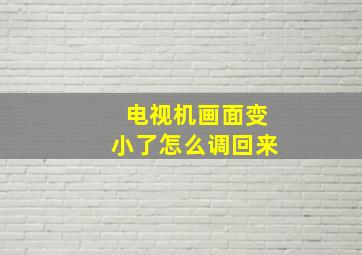 电视机画面变小了怎么调回来