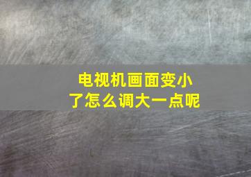 电视机画面变小了怎么调大一点呢