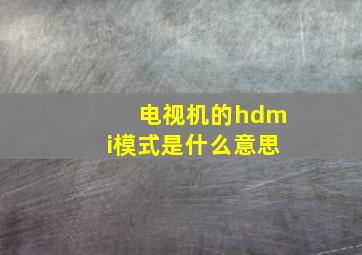 电视机的hdmi模式是什么意思