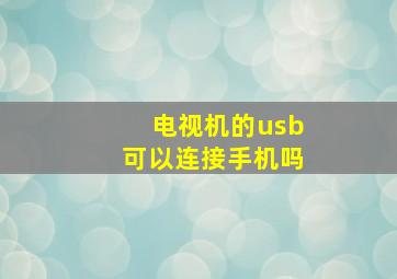 电视机的usb可以连接手机吗