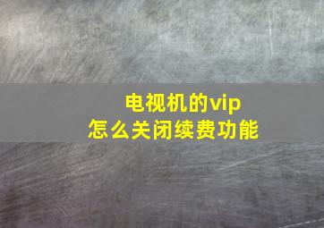 电视机的vip怎么关闭续费功能