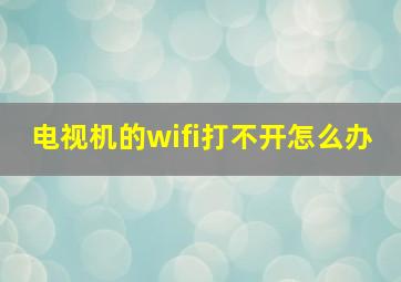 电视机的wifi打不开怎么办