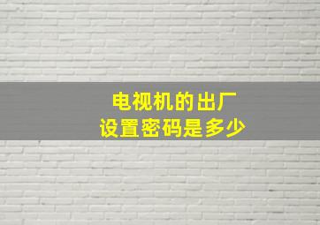 电视机的出厂设置密码是多少