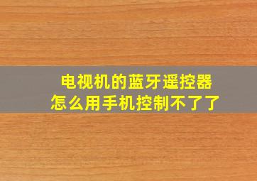 电视机的蓝牙遥控器怎么用手机控制不了了