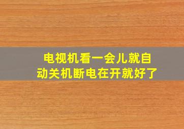 电视机看一会儿就自动关机断电在开就好了