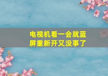 电视机看一会就蓝屏重新开又没事了