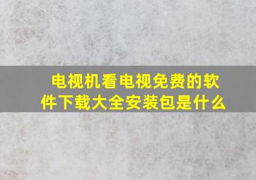 电视机看电视免费的软件下载大全安装包是什么