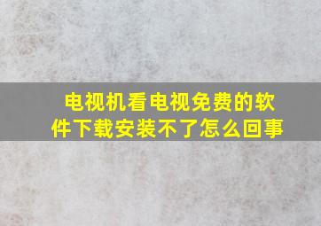 电视机看电视免费的软件下载安装不了怎么回事