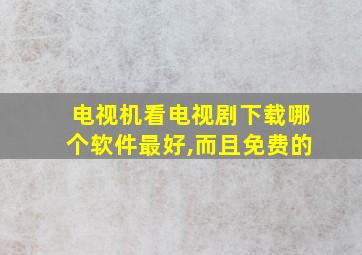 电视机看电视剧下载哪个软件最好,而且免费的