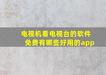 电视机看电视台的软件免费有哪些好用的app