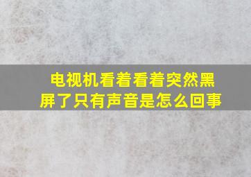 电视机看着看着突然黑屏了只有声音是怎么回事