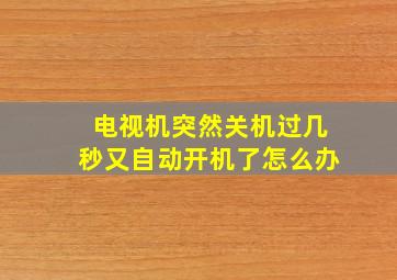 电视机突然关机过几秒又自动开机了怎么办