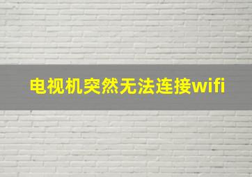 电视机突然无法连接wifi