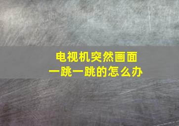 电视机突然画面一跳一跳的怎么办