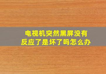 电视机突然黑屏没有反应了是坏了吗怎么办