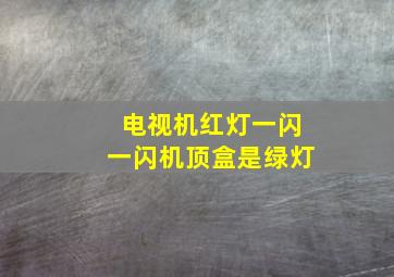 电视机红灯一闪一闪机顶盒是绿灯