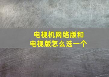 电视机网络版和电视版怎么选一个