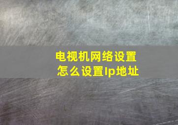 电视机网络设置怎么设置Ip地址