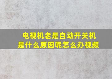 电视机老是自动开关机是什么原因呢怎么办视频