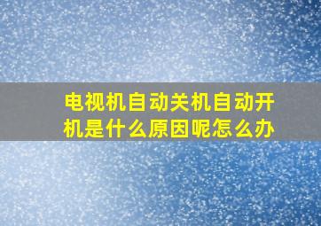 电视机自动关机自动开机是什么原因呢怎么办