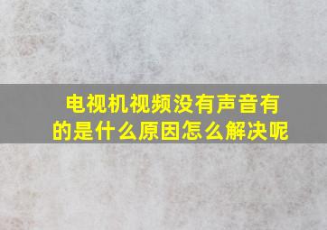 电视机视频没有声音有的是什么原因怎么解决呢