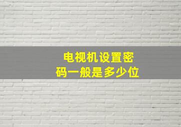 电视机设置密码一般是多少位