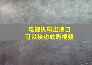 电视机输出接口可以接功放吗视频