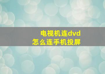 电视机连dvd怎么连手机投屏