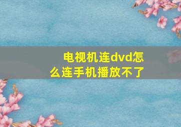 电视机连dvd怎么连手机播放不了