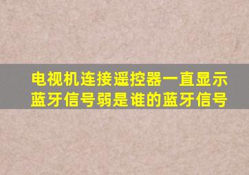 电视机连接遥控器一直显示蓝牙信号弱是谁的蓝牙信号