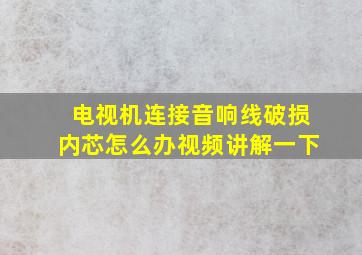 电视机连接音响线破损内芯怎么办视频讲解一下