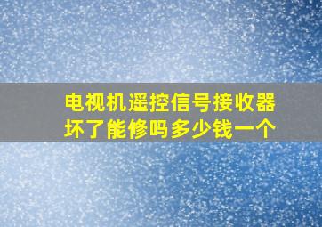 电视机遥控信号接收器坏了能修吗多少钱一个