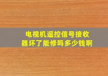 电视机遥控信号接收器坏了能修吗多少钱啊