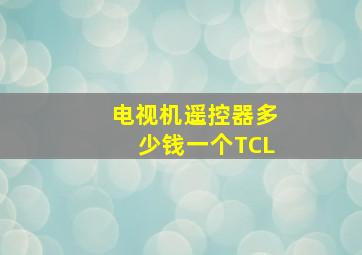 电视机遥控器多少钱一个TCL