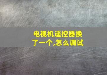 电视机遥控器换了一个,怎么调试