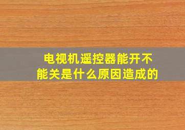 电视机遥控器能开不能关是什么原因造成的