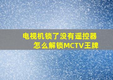 电视机锁了没有遥控器怎么解锁MCTV王牌