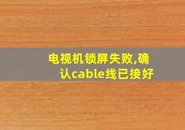 电视机锁屏失败,确认cable线已接好