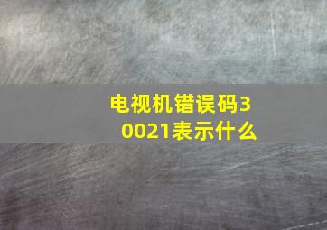 电视机错误码30021表示什么