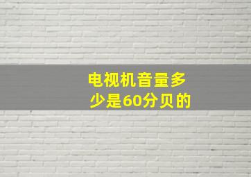 电视机音量多少是60分贝的