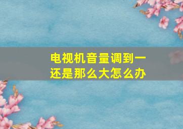 电视机音量调到一还是那么大怎么办