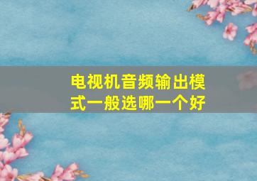 电视机音频输出模式一般选哪一个好