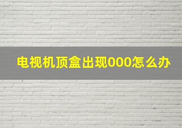 电视机顶盒出现000怎么办