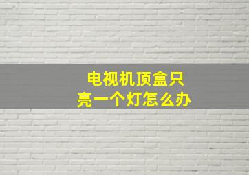 电视机顶盒只亮一个灯怎么办