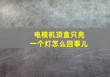 电视机顶盒只亮一个灯怎么回事儿