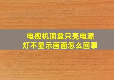 电视机顶盒只亮电源灯不显示画面怎么回事