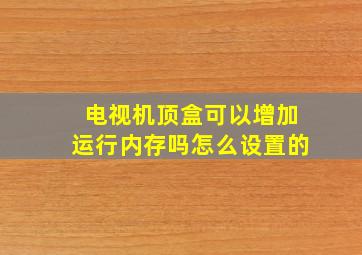 电视机顶盒可以增加运行内存吗怎么设置的