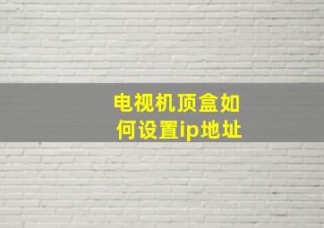 电视机顶盒如何设置ip地址