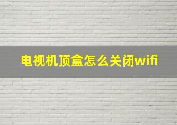 电视机顶盒怎么关闭wifi